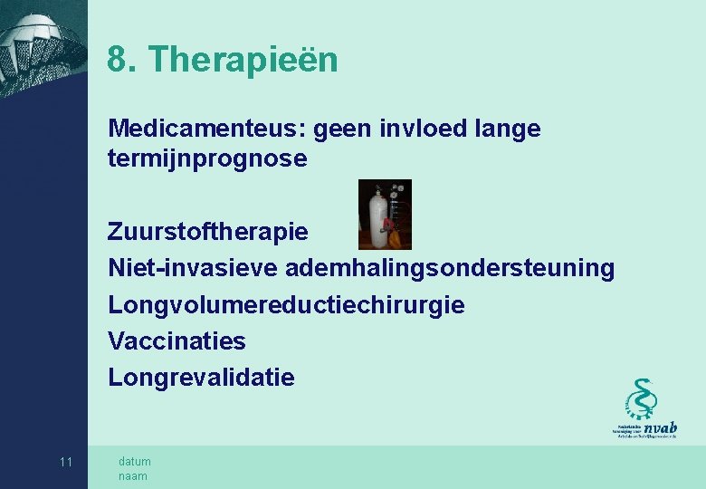 8. Therapieën Medicamenteus: geen invloed lange termijnprognose Zuurstoftherapie Niet-invasieve ademhalingsondersteuning Longvolumereductiechirurgie Vaccinaties Longrevalidatie 11