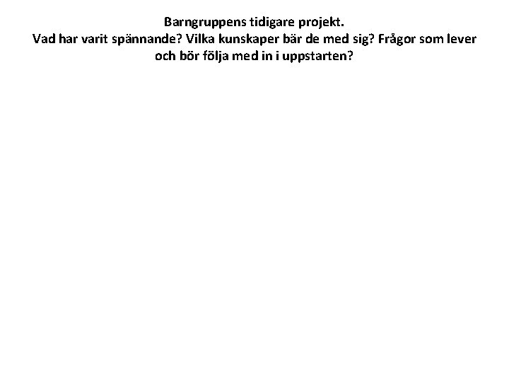 Barngruppens tidigare projekt. Vad har varit spännande? Vilka kunskaper bär de med sig? Frågor