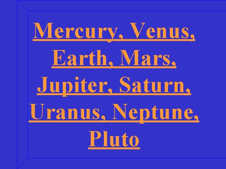 Mercury, Venus, Earth, Mars, Jupiter, Saturn, Uranus, Neptune, Pluto 