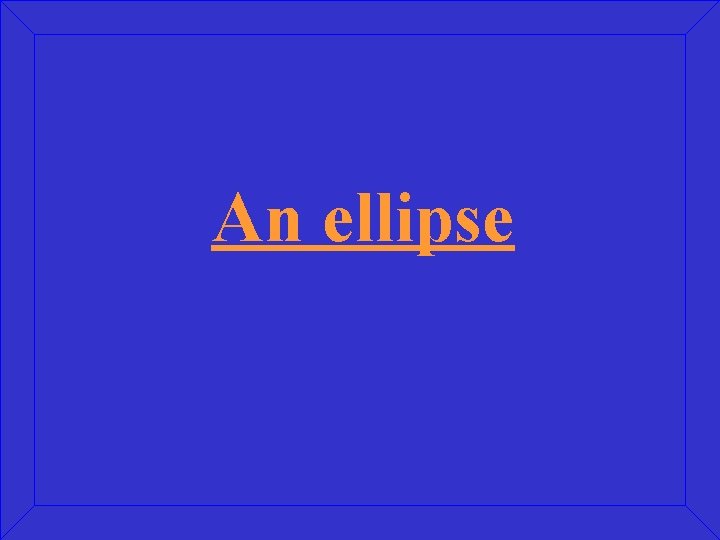 An ellipse 