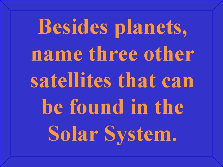 Besides planets, name three other satellites that can be found in the Solar System.