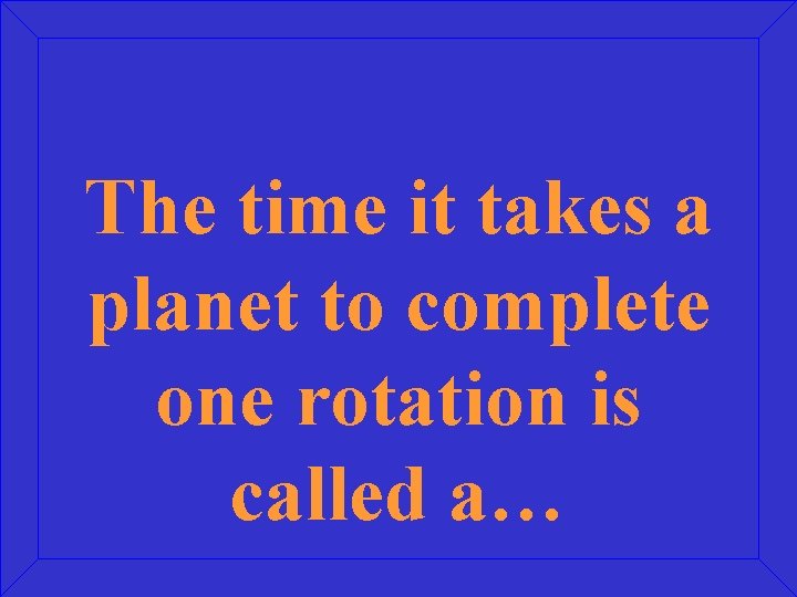 The time it takes a planet to complete one rotation is called a… 