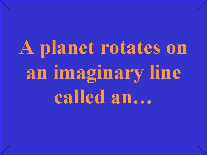 A planet rotates on an imaginary line called an… 