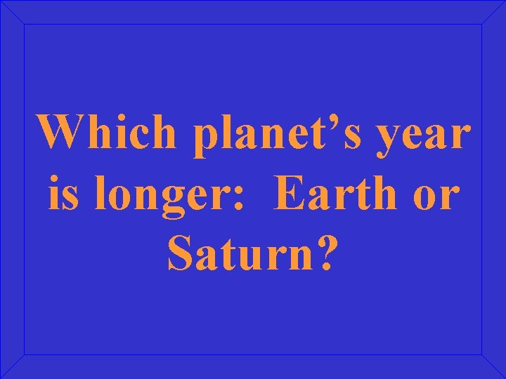 Which planet’s year is longer: Earth or Saturn? 
