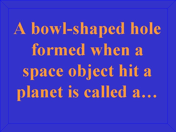 A bowl-shaped hole formed when a space object hit a planet is called a…