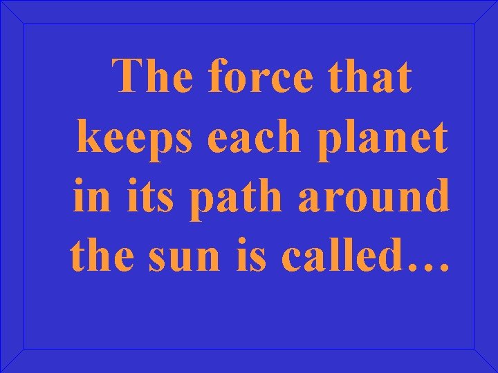 The force that keeps each planet in its path around the sun is called…