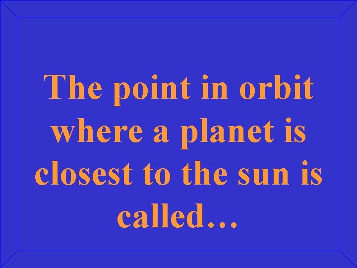The point in orbit where a planet is closest to the sun is called…