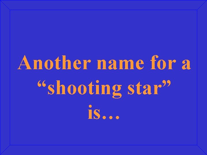 Another name for a “shooting star” is… 