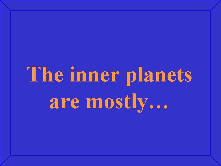 The inner planets are mostly… 