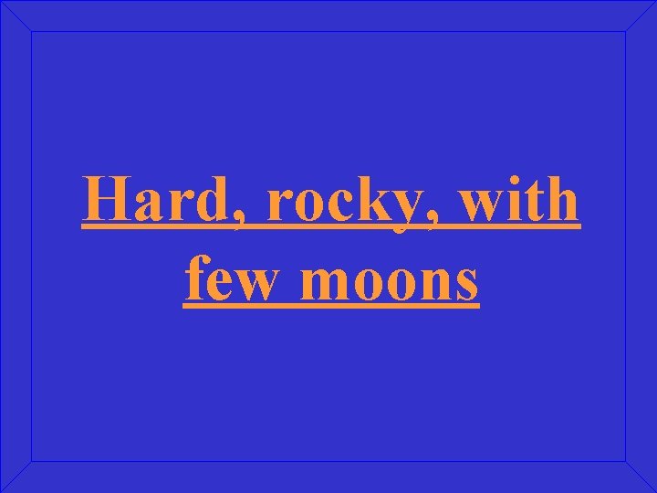 Hard, rocky, with few moons 