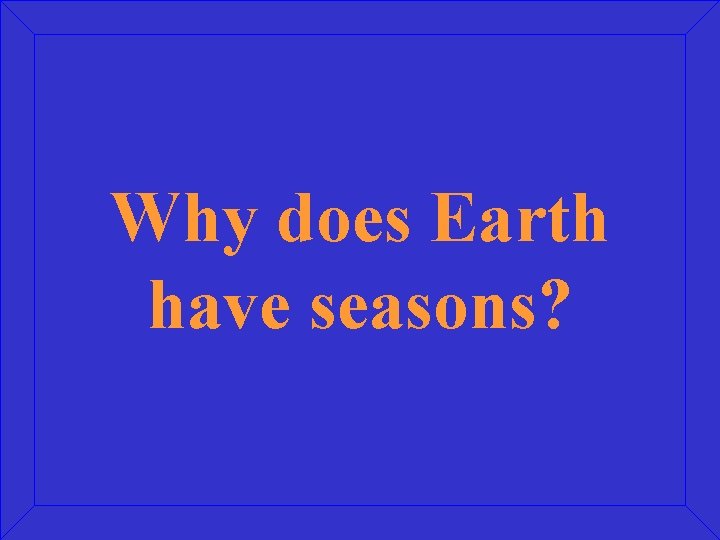 Why does Earth have seasons? 