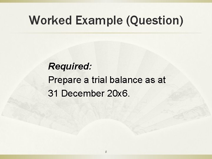 Worked Example (Question) Required: Prepare a trial balance as at 31 December 20 x
