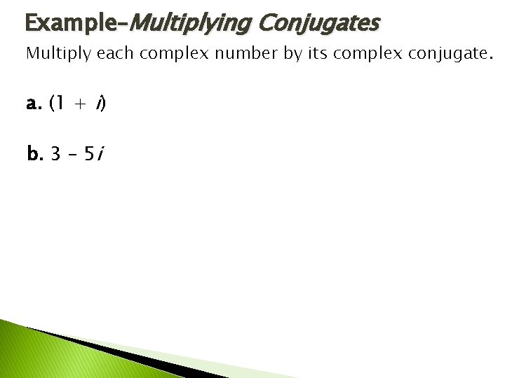 Example–Multiplying Conjugates Multiply each complex number by its complex conjugate. a. (1 + i