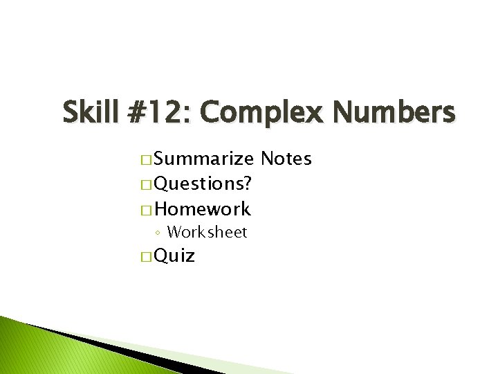 Skill #12: Complex Numbers � Summarize � Questions? � Homework ◦ Worksheet � Quiz
