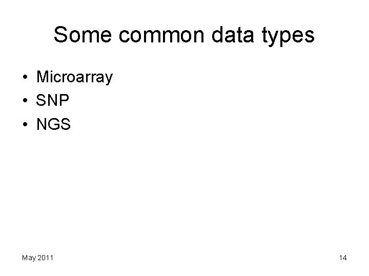 Some common data types • Microarray • SNP • NGS May 2011 14 