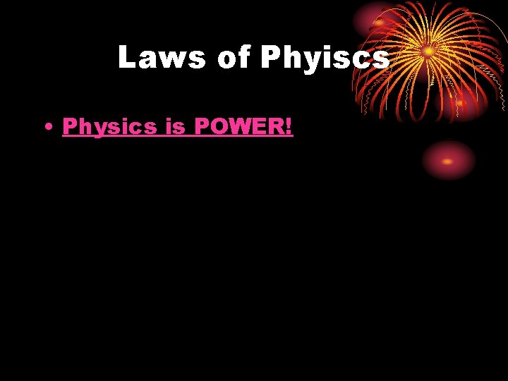 Laws of Phyiscs • Physics is POWER! 