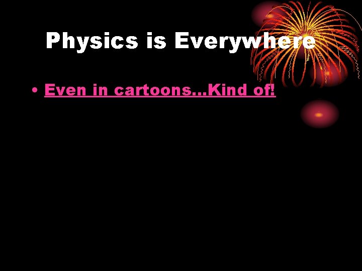 Physics is Everywhere • Even in cartoons. . . Kind of! 