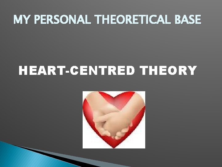 MY PERSONAL THEORETICAL BASE HEART-CENTRED THEORY 