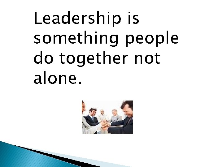 Leadership is something people do together not alone. 