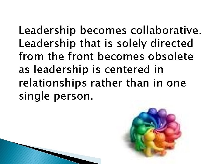 Leadership becomes collaborative. Leadership that is solely directed from the front becomes obsolete as