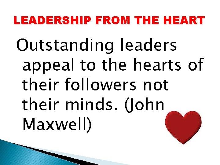 LEADERSHIP FROM THE HEART Outstanding leaders appeal to the hearts of their followers not