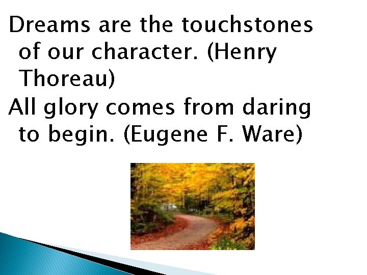 Dreams are the touchstones of our character. (Henry Thoreau) All glory comes from daring