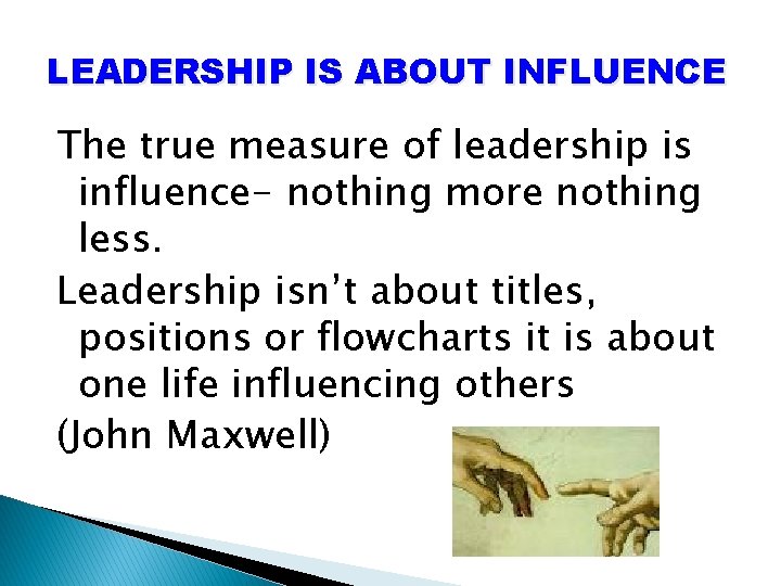 LEADERSHIP IS ABOUT INFLUENCE The true measure of leadership is influence- nothing more nothing