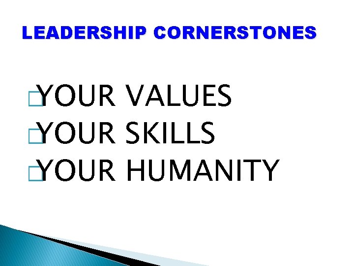 LEADERSHIP CORNERSTONES � YOUR VALUES � YOUR SKILLS � YOUR HUMANITY 