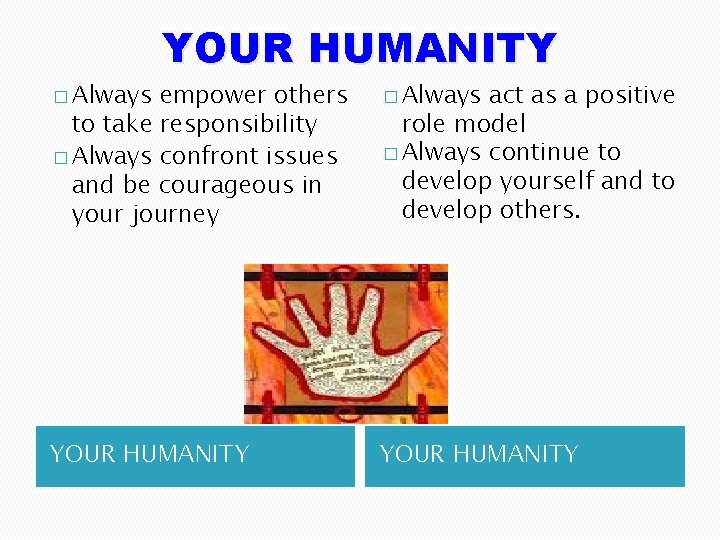 YOUR HUMANITY � Always empower others to take responsibility � Always confront issues and