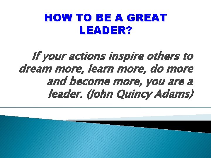 HOW TO BE A GREAT LEADER? If your actions inspire others to dream more,