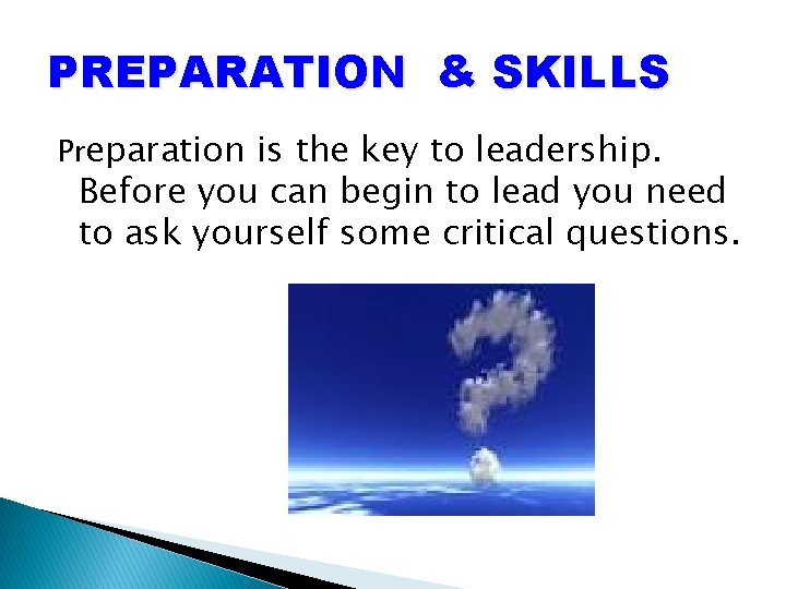 PREPARATION & SKILLS Preparation is the key to leadership. Before you can begin to