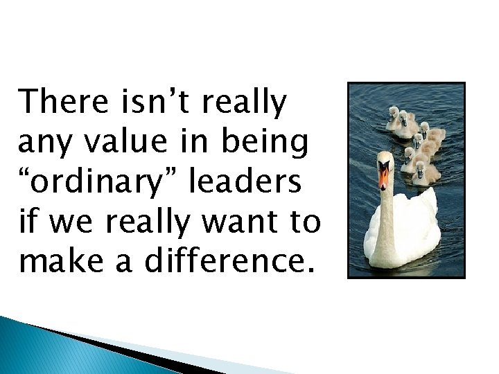 There isn’t really any value in being “ordinary” leaders if we really want to