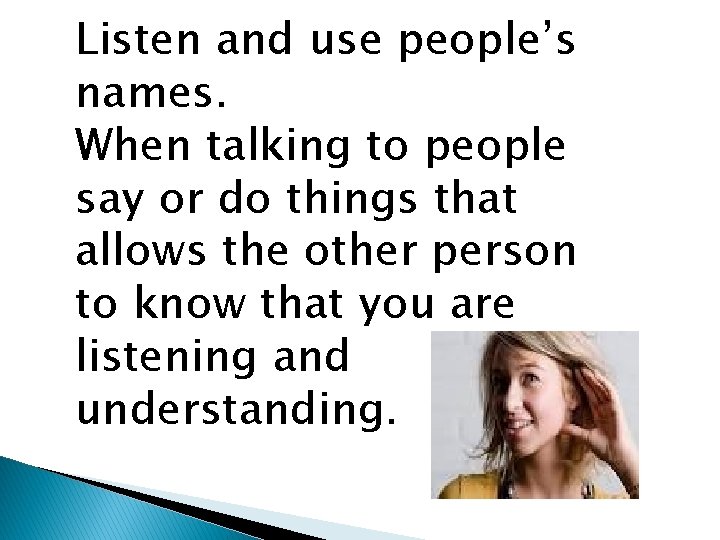 Listen and use people’s names. When talking to people say or do things that