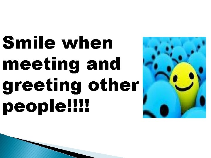 Smile when meeting and greeting other people!!!! 