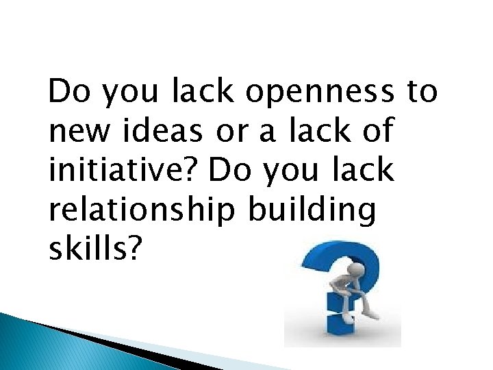 Do you lack openness to new ideas or a lack of initiative? Do you