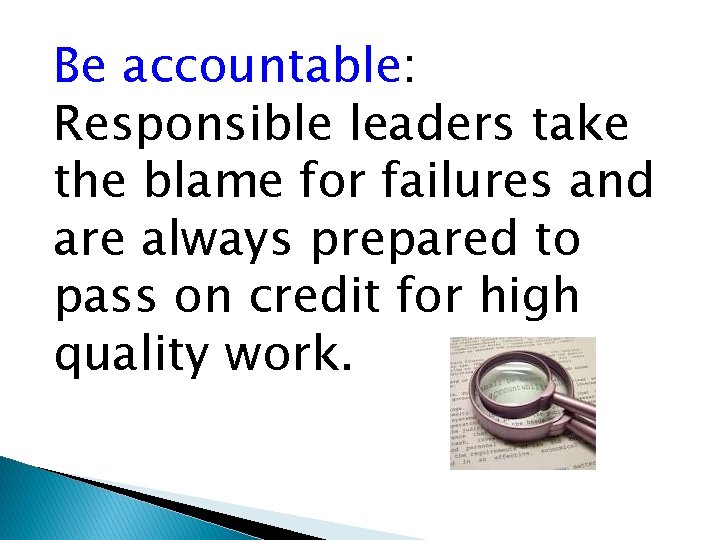 Be accountable: Responsible leaders take the blame for failures and are always prepared to