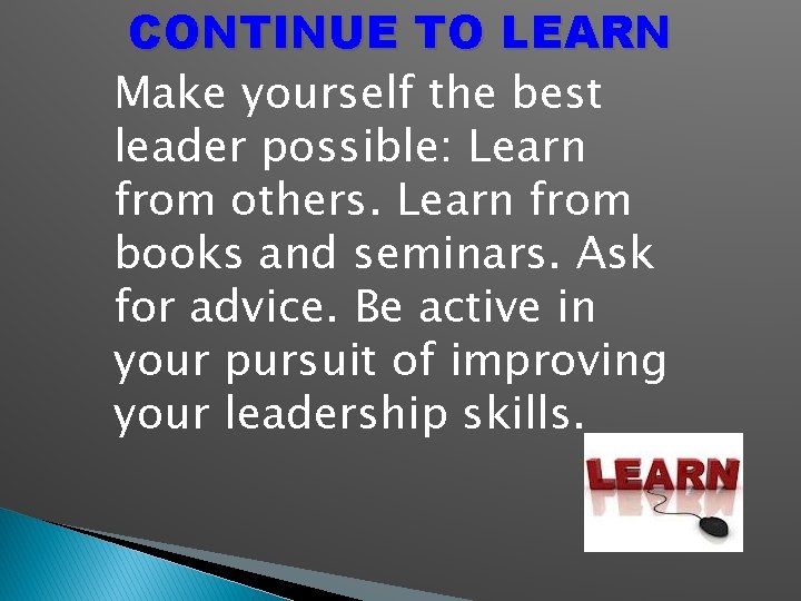 CONTINUE TO LEARN Make yourself the best leader possible: Learn from others. Learn from