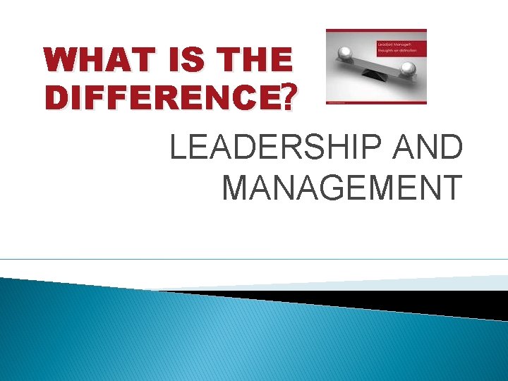 WHAT IS THE DIFFERENCE? LEADERSHIP AND MANAGEMENT 