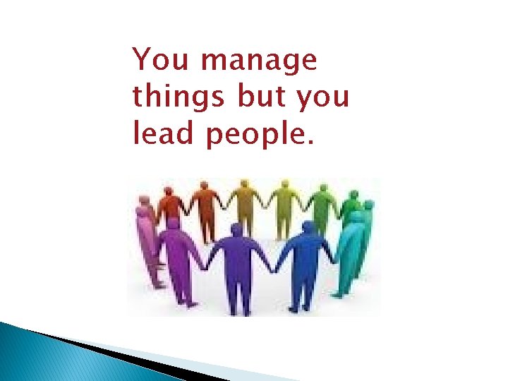 You manage things but you lead people. 