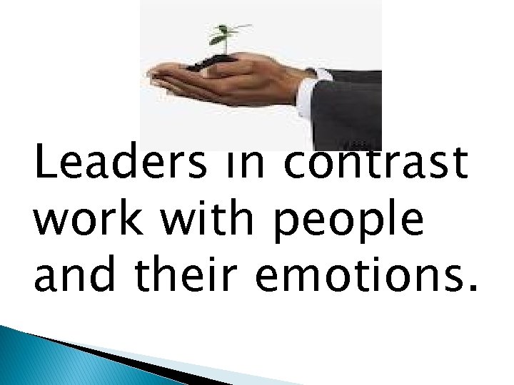 Leaders in contrast work with people and their emotions. 