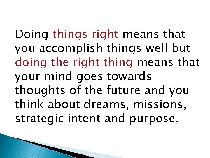 Doing things right means that you accomplish things well but doing the right thing