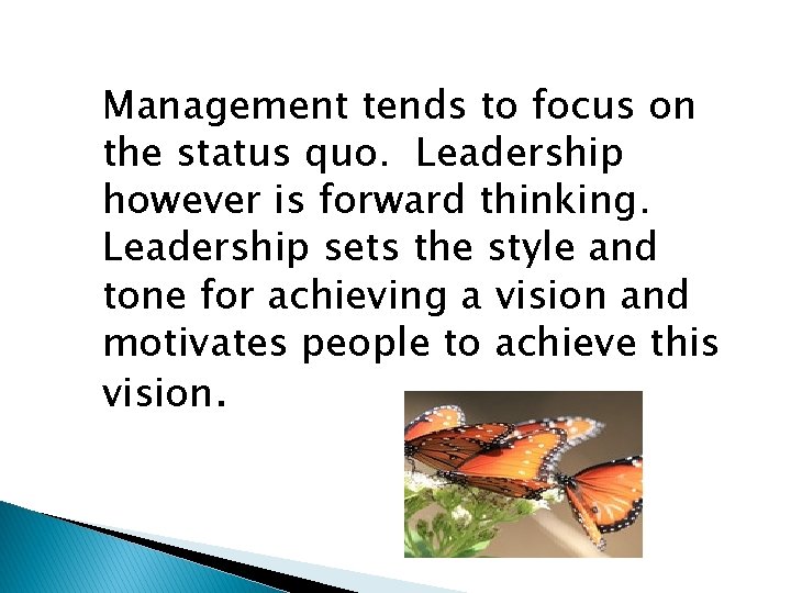 Management tends to focus on the status quo. Leadership however is forward thinking. Leadership