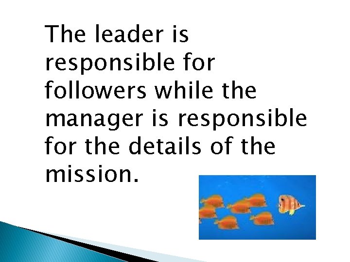 The leader is responsible for followers while the manager is responsible for the details