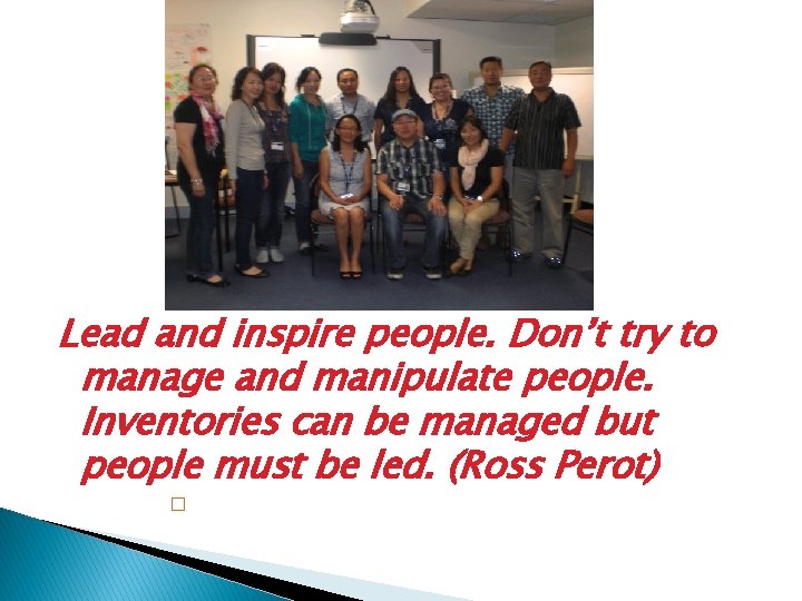 Lead and inspire people. Don’t try to manage and manipulate people. Inventories can be