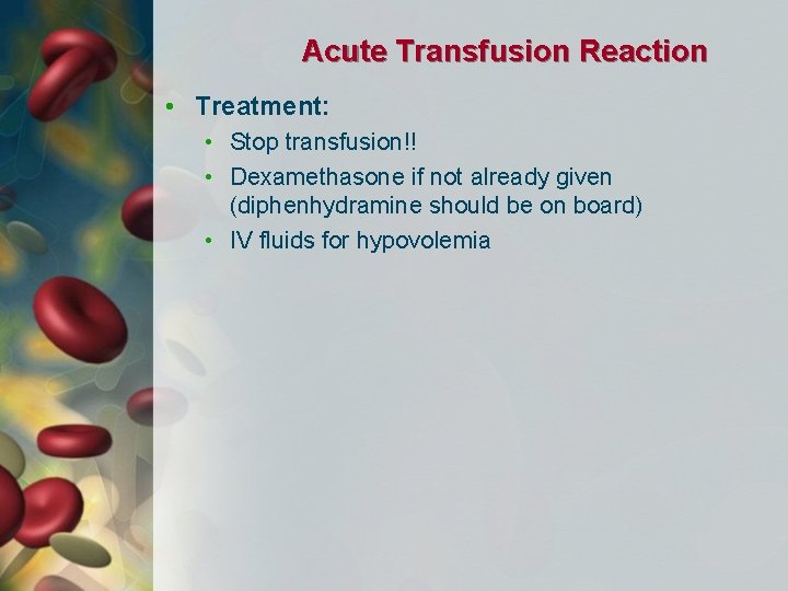 Acute Transfusion Reaction • Treatment: • Stop transfusion!! • Dexamethasone if not already given