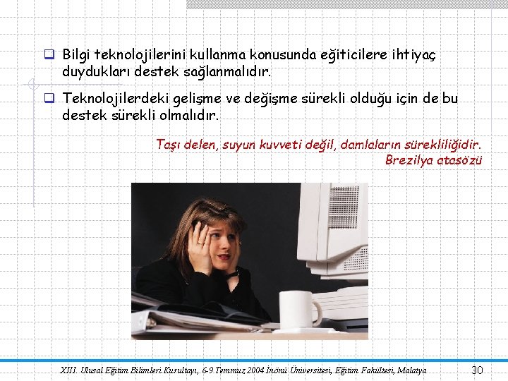 q Bilgi teknolojilerini kullanma konusunda eğiticilere ihtiyaç duydukları destek sağlanmalıdır. q Teknolojilerdeki gelişme ve