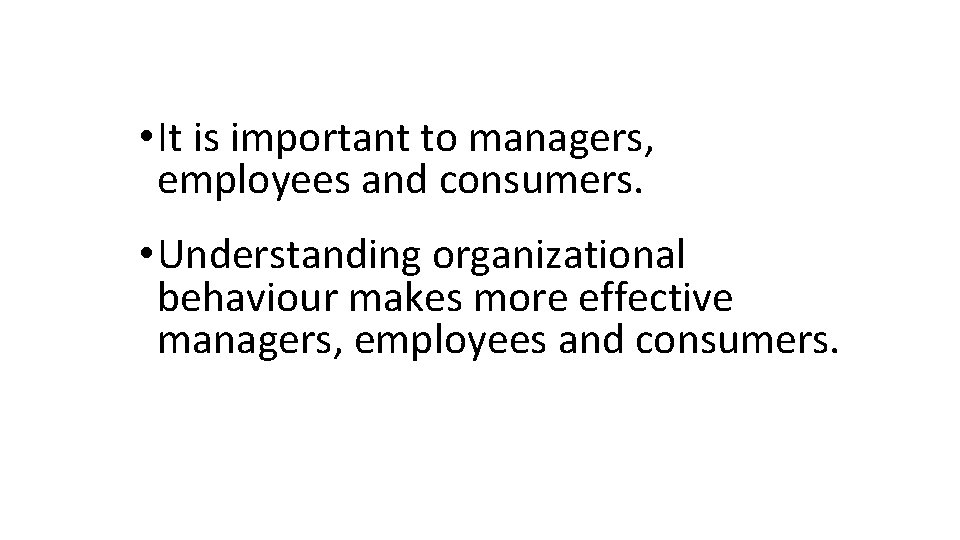  • It is important to managers, employees and consumers. • Understanding organizational behaviour