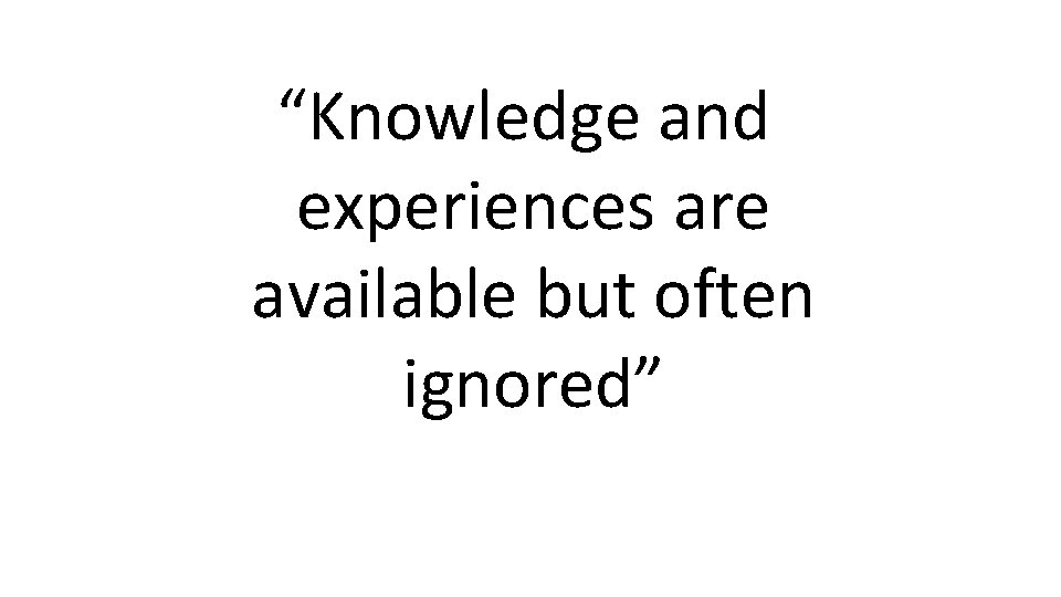 “Knowledge and experiences are available but often ignored” 