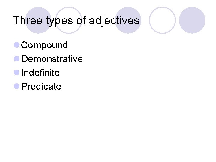 Three types of adjectives l Compound l Demonstrative l Indefinite l Predicate Three types of adjectives l Compound l Demonstrative l Indefinite l Predicate