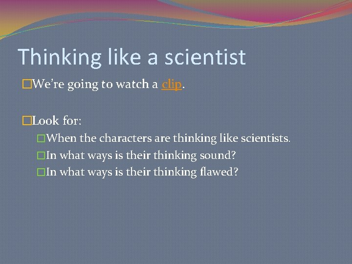 Thinking like a scientist �We’re going to watch a clip. �Look for: �When the